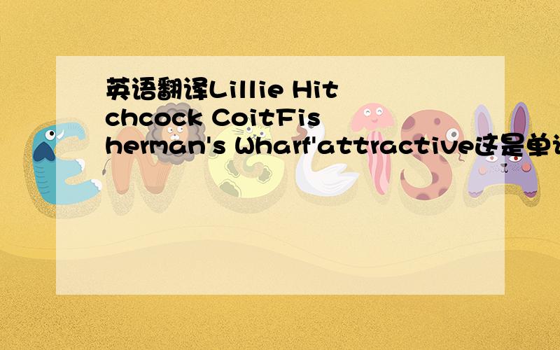 英语翻译Lillie Hitchcock CoitFisherman's Wharf'attractive这是单词