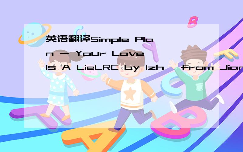 英语翻译Simple Plan - Your Love Is A LieLRC by lzh ,from JiangXi PingXiang@ www.ssjj.com @I fall asleep by the telephone.It's two o'clock and I'm waiting up alone.Tell me,where have you been?I found a note with another name.You blow a kiss but it