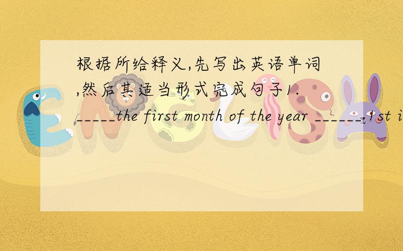 根据所给释义,先写出英语单词,然后其适当形式完成句子1._____the first month of the year ______ 1st is New Year.