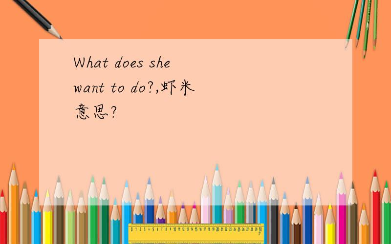 What does she want to do?,虾米意思?