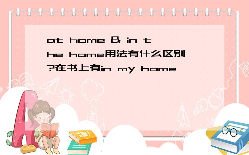 at home & in the home用法有什么区别?在书上有in my home