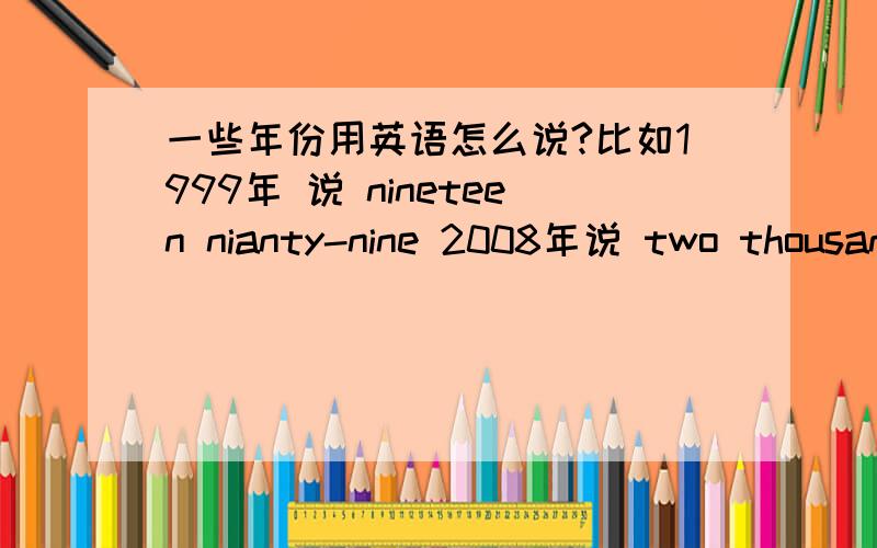 一些年份用英语怎么说?比如1999年 说 nineteen nianty-nine 2008年说 two thousand and eight2010年 说 twenty ten请问 这些年份什么时候 分两部分读 什么时候 整体读?