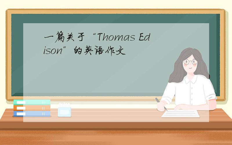 一篇关于“Thomas Edison”的英语作文