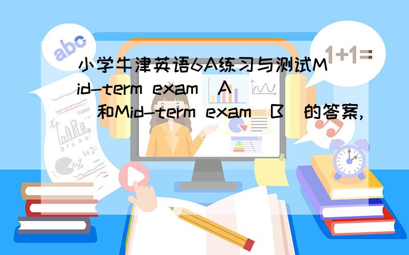 小学牛津英语6A练习与测试Mid-term exam（A）和Mid-term exam（B）的答案,