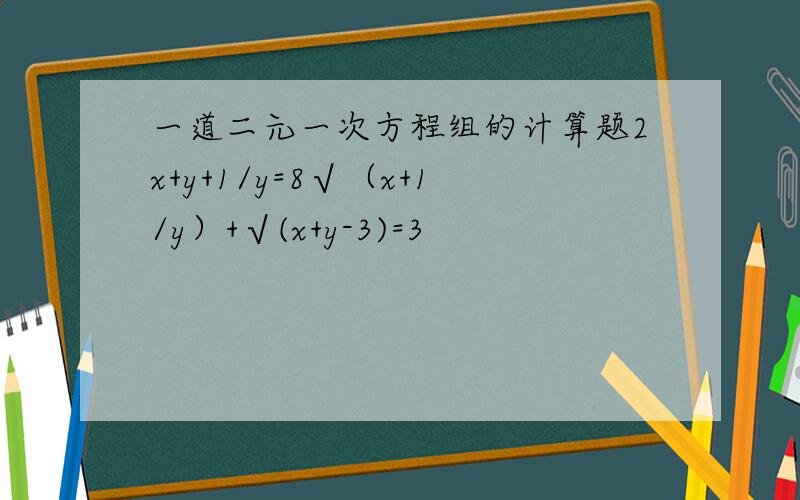 一道二元一次方程组的计算题2x+y+1/y=8√（x+1/y）+√(x+y-3)=3