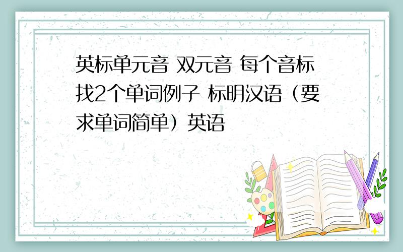 英标单元音 双元音 每个音标找2个单词例子 标明汉语（要求单词简单）英语