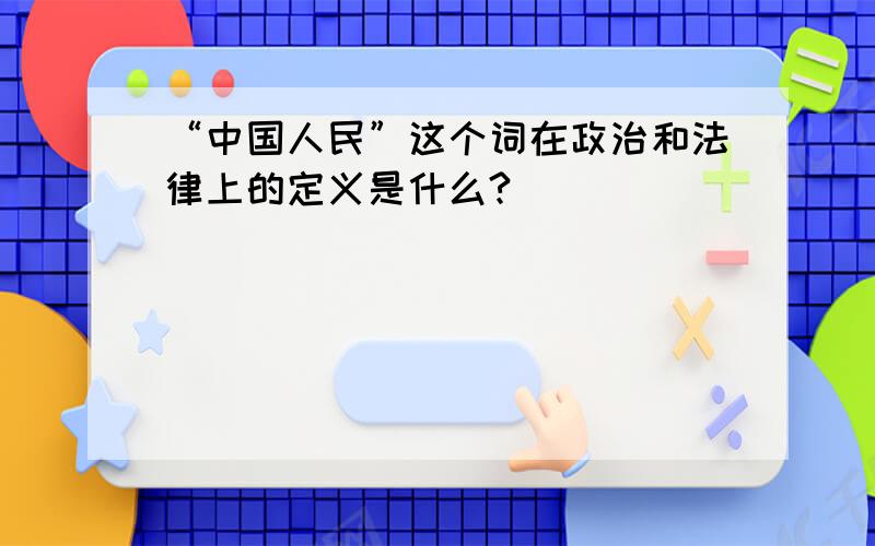 “中国人民”这个词在政治和法律上的定义是什么?