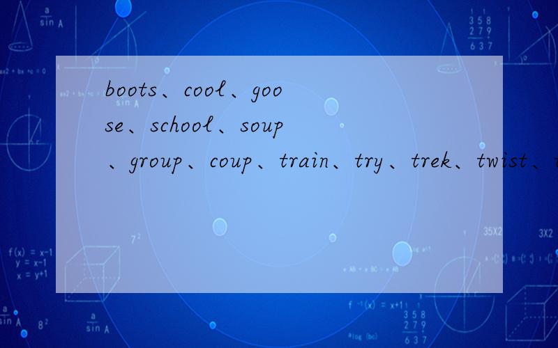 boots、cool、goose、school、soup、group、coup、train、try、trek、twist、twin
