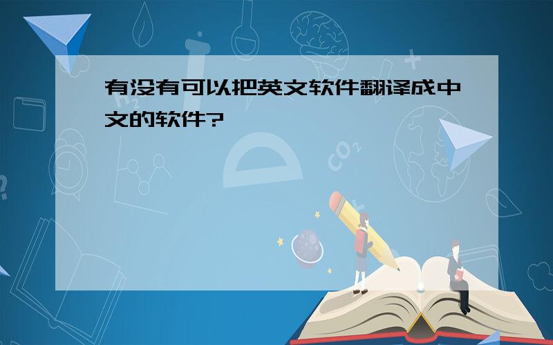有没有可以把英文软件翻译成中文的软件?