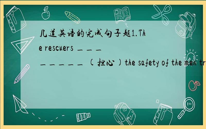 几道英语的完成句子题1.The rescuers ________ (担心)the safety of the men trapped in the fire.2.They _______(经历了)one hardship after another.3.It ______ (碰巧是)a fine day when I arrive in Beijing.4._____________(为了取得更大