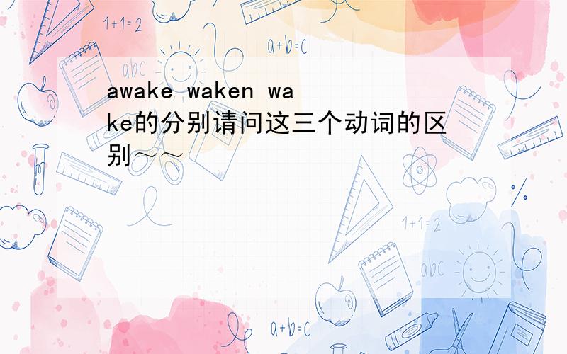 awake waken wake的分别请问这三个动词的区别～～