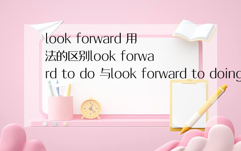 look forward 用法的区别look forward to do 与look forward to doing 的区别是什么,突然想不起来了.
