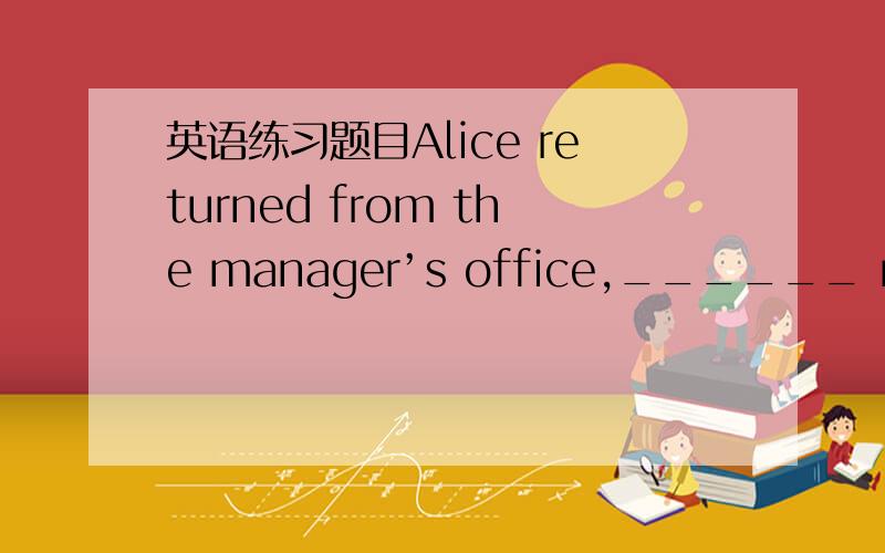 英语练习题目Alice returned from the manager’s office,______ me that the boss wanted to see me at once.选项:a、having told b、 tells c、 to tell d、 telling--------------------------------------------------------------------------------S