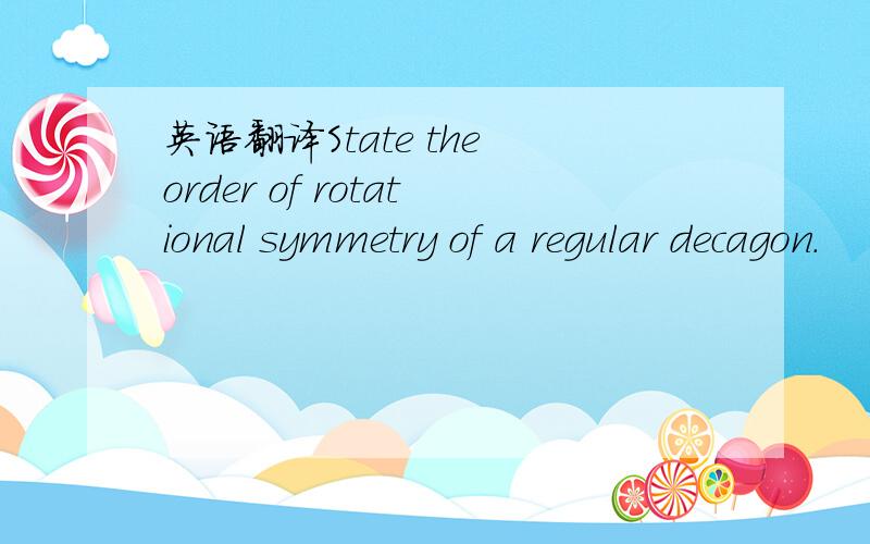 英语翻译State the order of rotational symmetry of a regular decagon.
