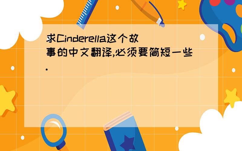 求Cinderella这个故事的中文翻译,必须要简短一些.