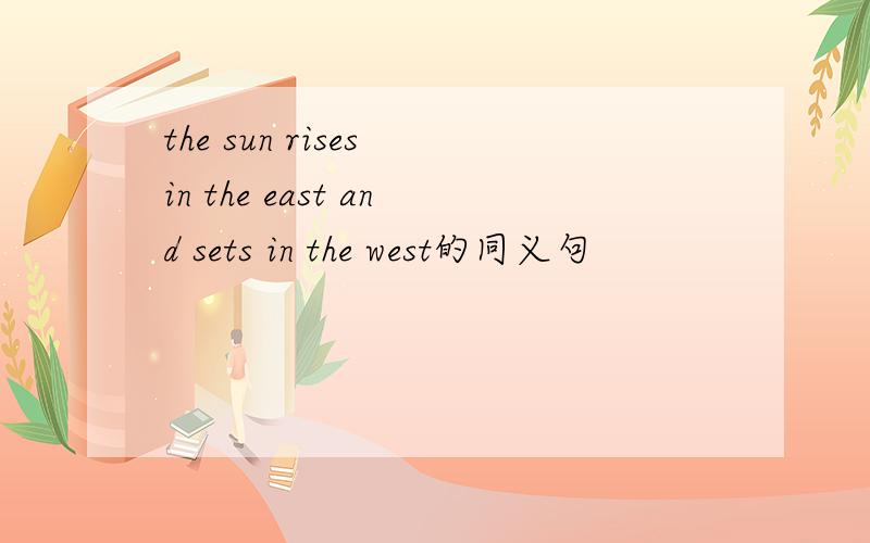the sun rises in the east and sets in the west的同义句