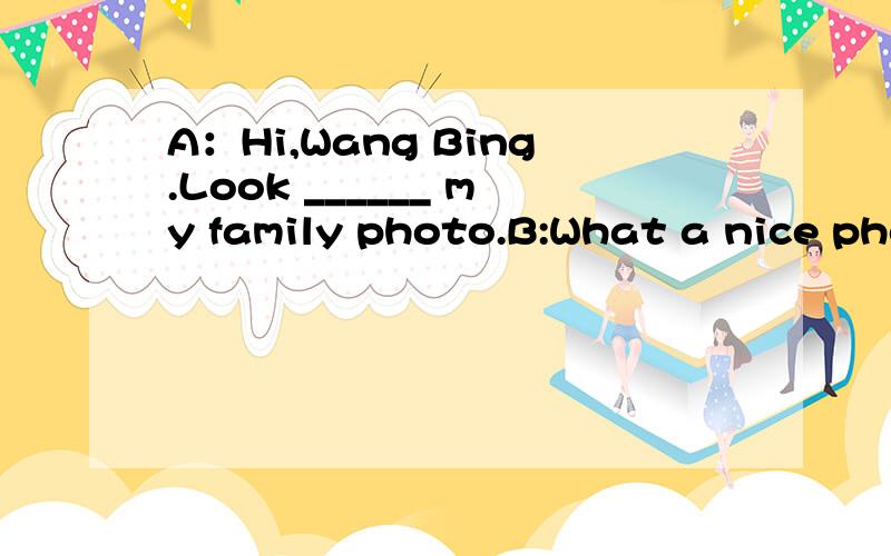 A：Hi,Wang Bing.Look ______ my family photo.B:What a nice photo!________ this man?A：_______ my uncle,my father's _______.B：He looks so tall.A：Yes,he does.He ______ playing basketball.B：_______ you often ______ basketball ________ him?A：Of