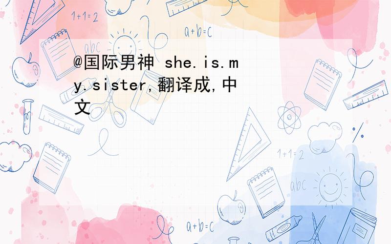 @国际男神 she.is.my.sister,翻译成,中文