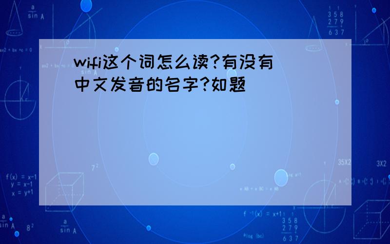 wifi这个词怎么读?有没有中文发音的名字?如题
