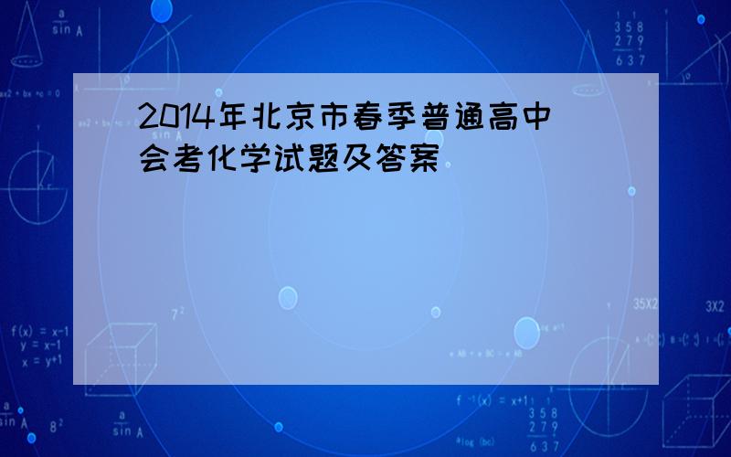 2014年北京市春季普通高中会考化学试题及答案