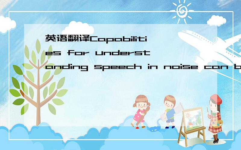 英语翻译Capabilities for understanding speech in noise can be assessed by varying the noiselevel relative to the level of the signal (or the signal-to-noise ratio).Normal-hearingindividuals can still comprehend sentences when the noise is about 5