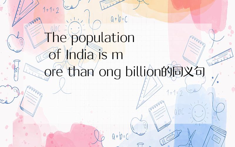 The population of India is more than ong billion的同义句