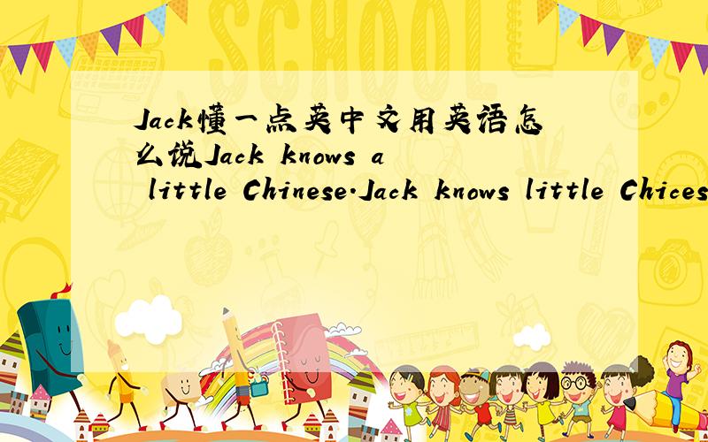 Jack懂一点英中文用英语怎么说Jack knows a little Chinese.Jack knows little Chicese.二选一