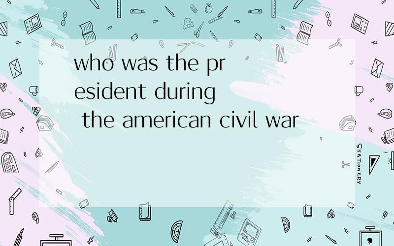 who was the president during the american civil war