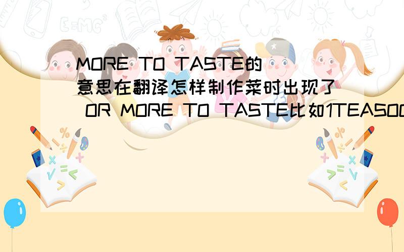 MORE TO TASTE的意思在翻译怎样制作菜时出现了 OR MORE TO TASTE比如1TEASOON DRIED OREGANO,OR MORE TO TASTE