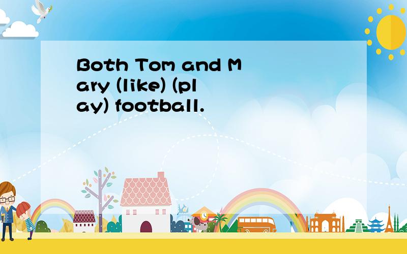 Both Tom and Mary (like) (play) football.