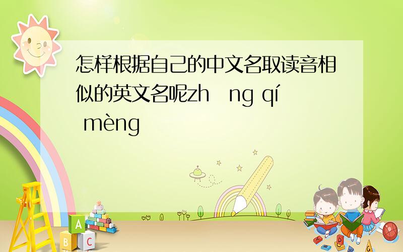 怎样根据自己的中文名取读音相似的英文名呢zhāng qí mèng