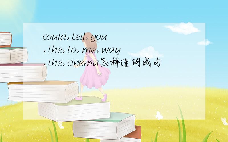 could,tell,you,the,to,me,way,the,cinema怎样连词成句