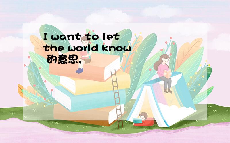 I want to let the world know 的意思,