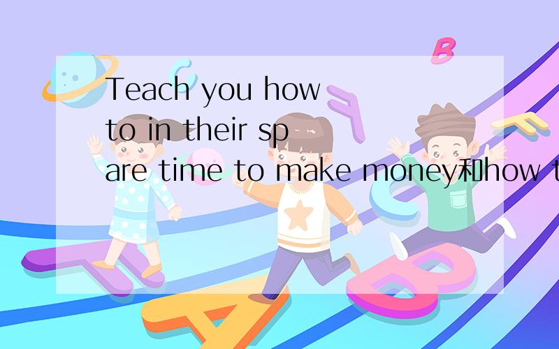 Teach you how to in their spare time to make money和how to make money in your spare time他们的意思一样吗.还是分别是美语的翻译和英语翻译上的不同.
