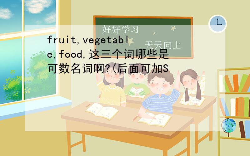 fruit,vegetable,food,这三个词哪些是可数名词啊?(后面可加S