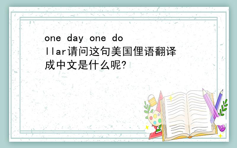 one day one dollar请问这句美国俚语翻译成中文是什么呢?