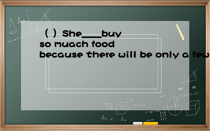 （ ）She____buy so muach food because there will be only a few people at the party.A.need to1.（ ）She____buy so muach food because there will be only a few people at the party.A.need to B.needs to C.does't need to D.needn't to2.Jenny wants to be