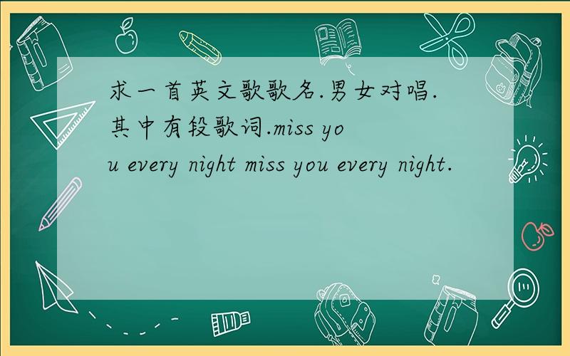 求一首英文歌歌名.男女对唱.其中有段歌词.miss you every night miss you every night.