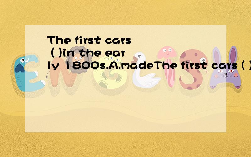 The first cars ( )in the early 1800s.A.madeThe first cars ( )in the early 1800s.A.made B.was made C.were made D.is made