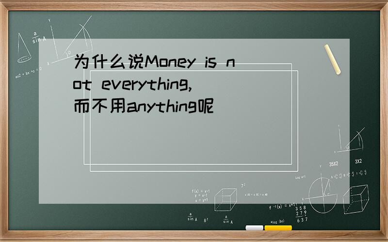 为什么说Money is not everything,而不用anything呢