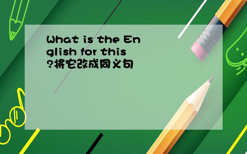 What is the English for this?将它改成同义句