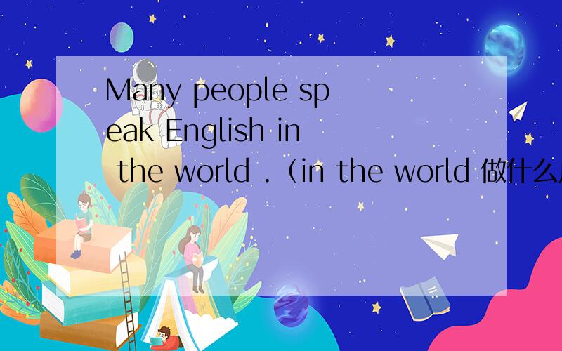 Many people speak English in the world .（in the world 做什么成分）