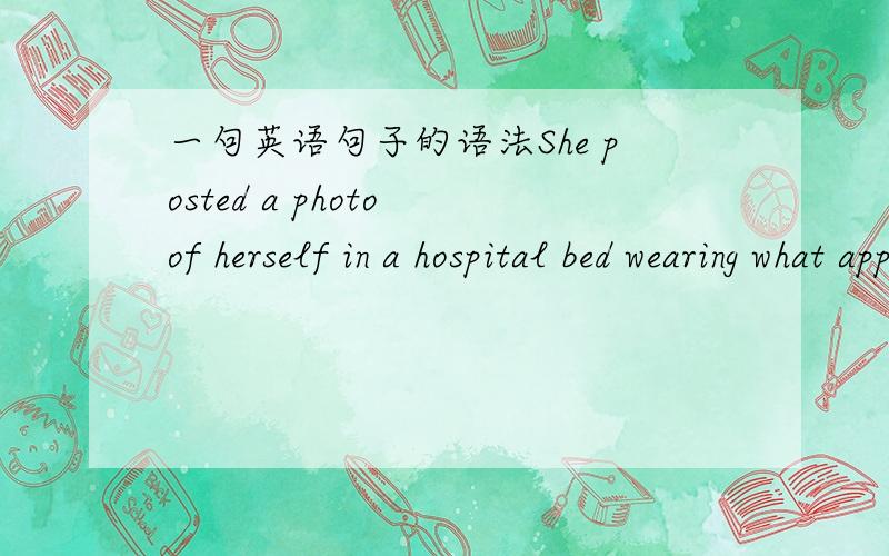 一句英语句子的语法She posted a photo of herself in a hospital bed wearing what appeared to be a hospital gown.这个bed后面的