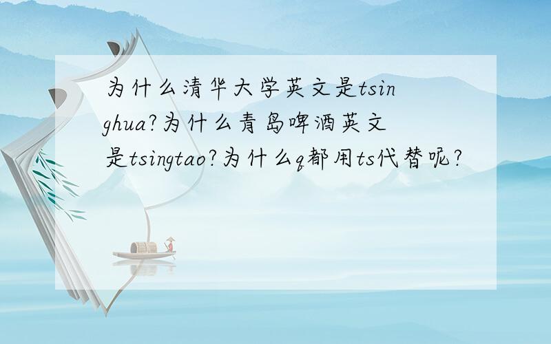 为什么清华大学英文是tsinghua?为什么青岛啤酒英文是tsingtao?为什么q都用ts代替呢?