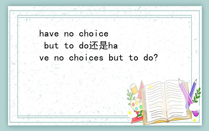 have no choice but to do还是have no choices but to do?
