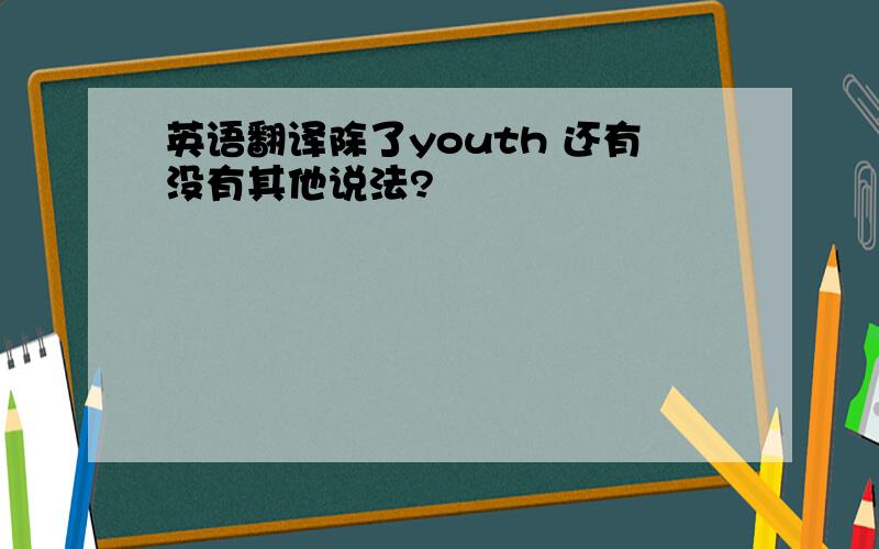 英语翻译除了youth 还有没有其他说法?