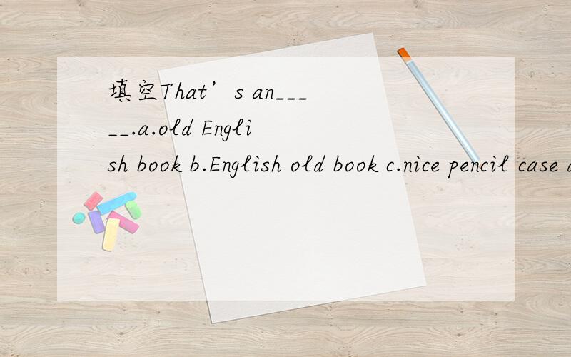 填空That’s an_____.a.old English book b.English old book c.nice pencil case d.pencil case