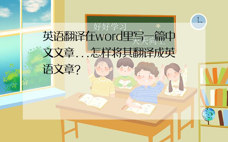 英语翻译在word里写一篇中文文章...怎样将其翻译成英语文章?