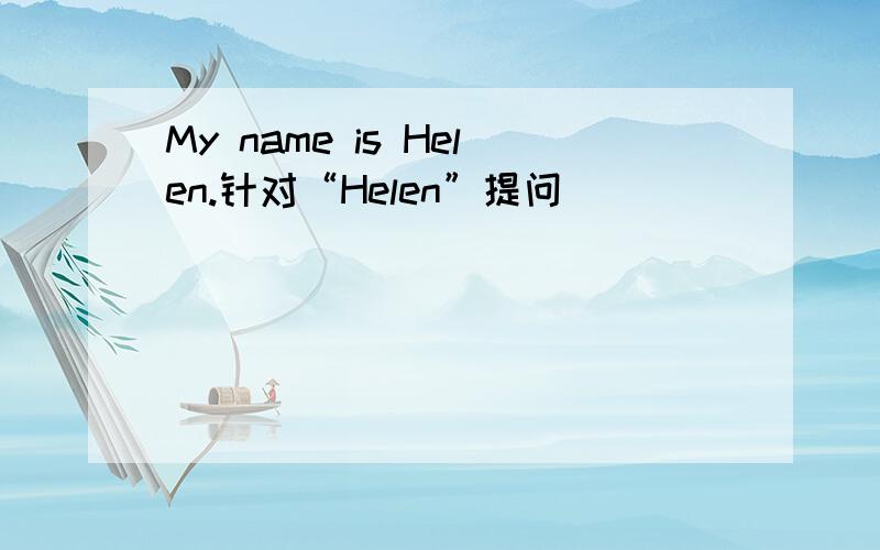 My name is Helen.针对“Helen”提问