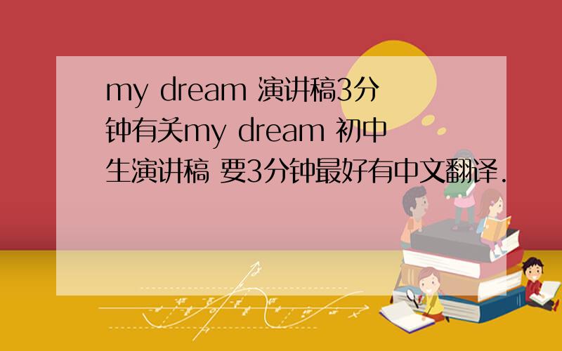my dream 演讲稿3分钟有关my dream 初中生演讲稿 要3分钟最好有中文翻译.